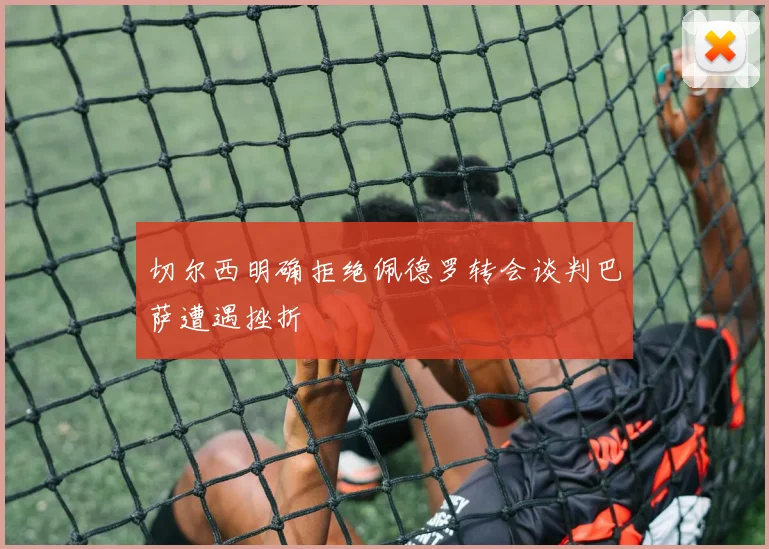切尔西明确拒绝佩德罗转会谈判巴萨遭遇挫折