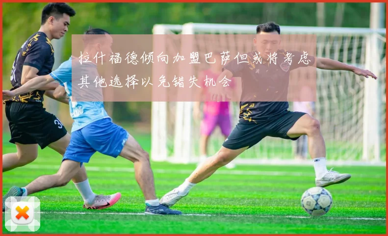 拉什福德倾向加盟巴萨但或将考虑其他选择以免错失机会