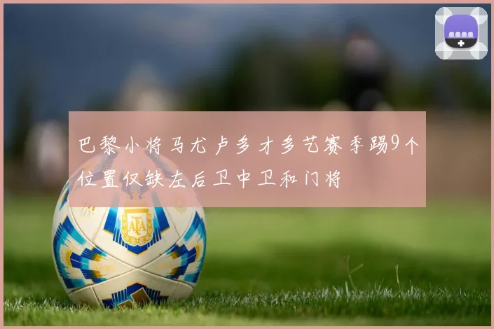 巴黎小将马尤卢多才多艺赛季踢9个位置仅缺左后卫中卫和门将