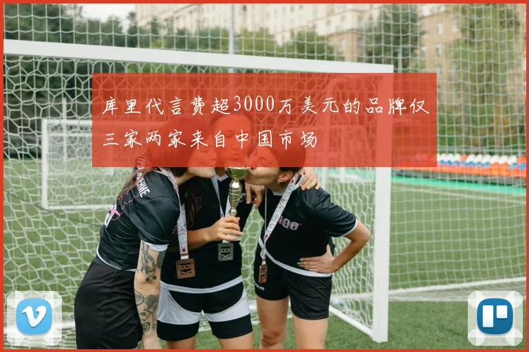 库里代言费超3000万美元的品牌仅三家两家来自中国市场