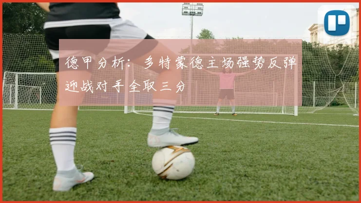 德甲分析：多特蒙德主场强势反弹迎战对手全取三分