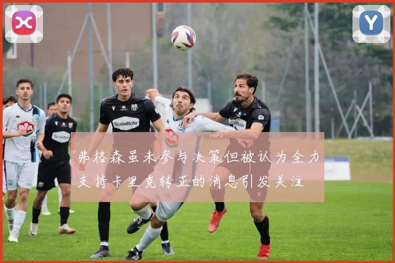弗格森虽未参与决策但被认为全力支持卡里克转正的消息引发关注